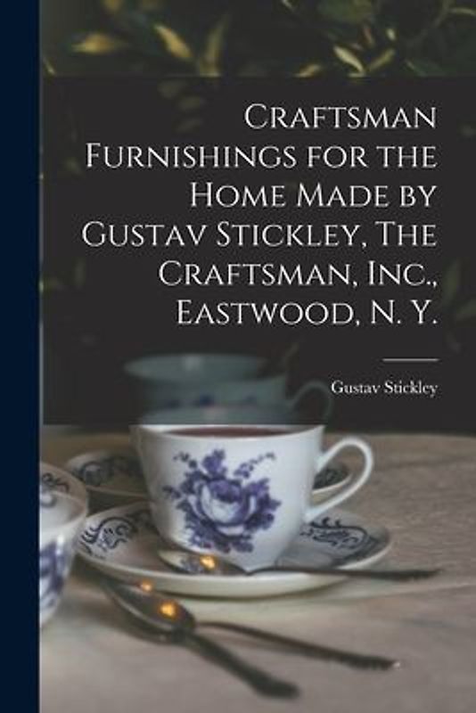 Craftsman Furnishings for the Home Made by Gustav Stickley, The Craftsman, Inc., Eastwood, N. Y.