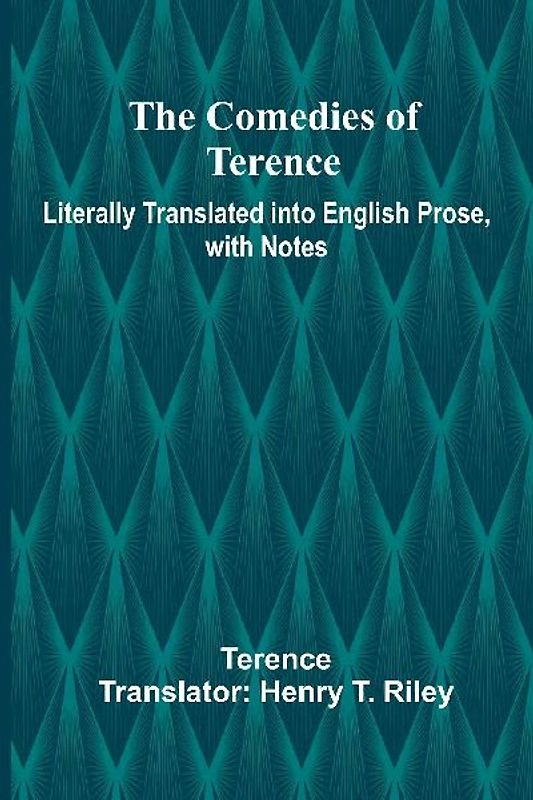The Comedies Of Terence; Literally Translated Into English Prose, With Notes