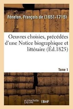 Oeuvres Choisies, Précédées d'Une Notice Biographique Et Littéraire. Tome 1