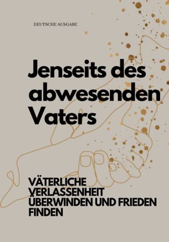 Jenseits des abwesenden Vaters, VÄTERLICHE VERLASSENHEIT ÜBERWINDEN UND FRIEDEN FINDEN (DEUTSCHE AUSGABE)