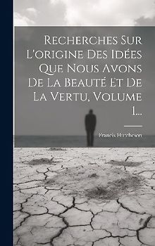 Recherches Sur L'origine Des Idées Que Nous Avons De La Beauté Et De La Vertu, Volume 1...