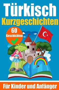 60 Kurzgeschichten auf Türkisch | Ein zweisprachiges Buch auf Deutsch und Türkisch | Ein Buch zum Erlernen der Türkischen Sprache für Kinder und Anfänger
