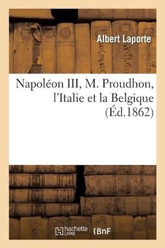 Napoléon III, M. Proudhon, l'Italie Et La Belgique