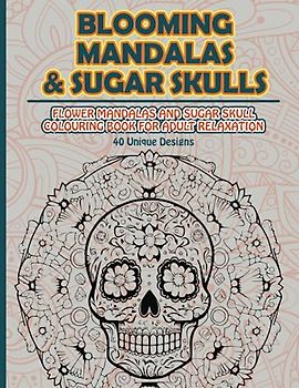 Blooming Mandalas & Sugar Skulls: Flower Mandalas and Sugar Skull Colouring Book for Adult Relaxation: Floral mandalas and sugar skull art