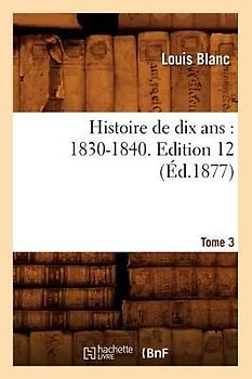 Histoire de Dix Ans: 1830-1840. Edition 12, Tome 3 (Éd.1877)