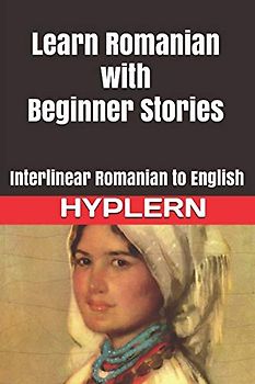 Learn Romanian with Beginner Stories: Interlinear Romanian to English (Learn Romanian with Interlinear Stories for Beginners and Advanced Readers, Band 1)