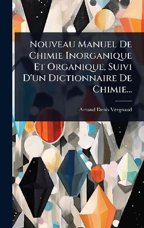Nouveau Manuel De Chimie Inorganique Et Organique, Suivi D'un Dictionnaire De Chimie...