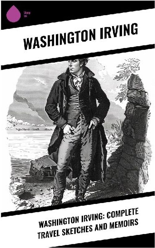 Washington Irving: Complete Travel Sketches and Memoirs
