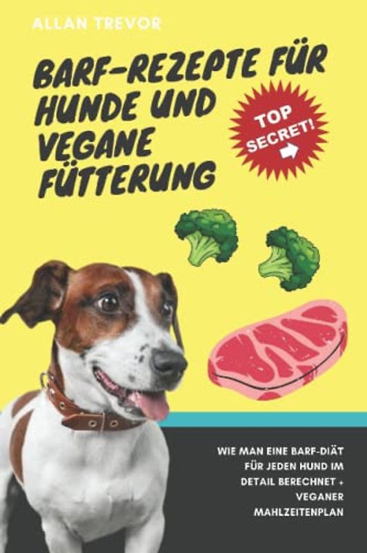 BARF-Rezepte für Hunde und vegane Fütterung: Wie man eine BARF-Diät für jeden Hund im Detail berechnet + Veganer Mahlzeitenplan (hundekochbuch, kochen ... hundetrainer, hundeernährung, BARF, Band 3)