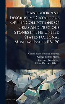 Handbook And Descriptive Catalogue Of The Collections Of Gems And Precious Stones In The United States National Museum, Issues 118-120