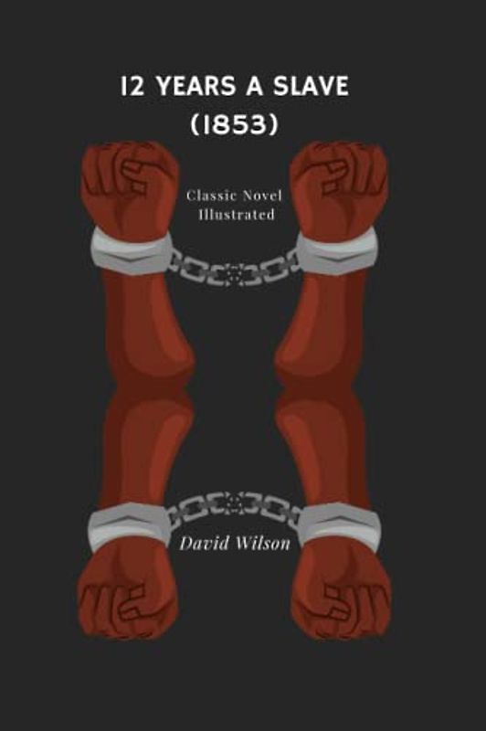 12 Years a Slave (1853) classic Novel, illustrated: SOLOMON NORTHUP: A BIOGRAPHY