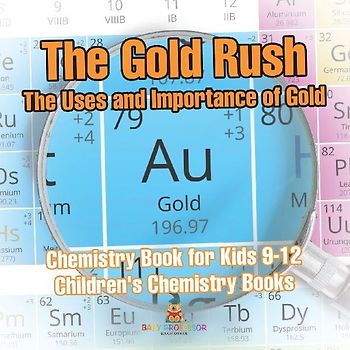 The Gold Rush The Uses and Importance of Gold - Chemistry Book for Kids 9-12 | Children's Chemistry Books