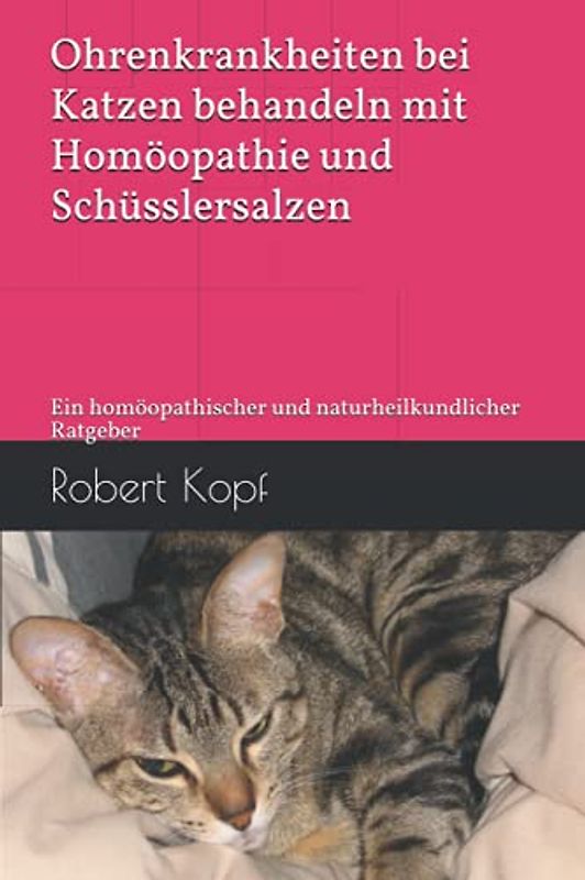 Ohrenkrankheiten bei Katzen behandeln mit Homöopathie und Schüsslersalzen: Ein homöopathischer und naturheilkundlicher Ratgeber