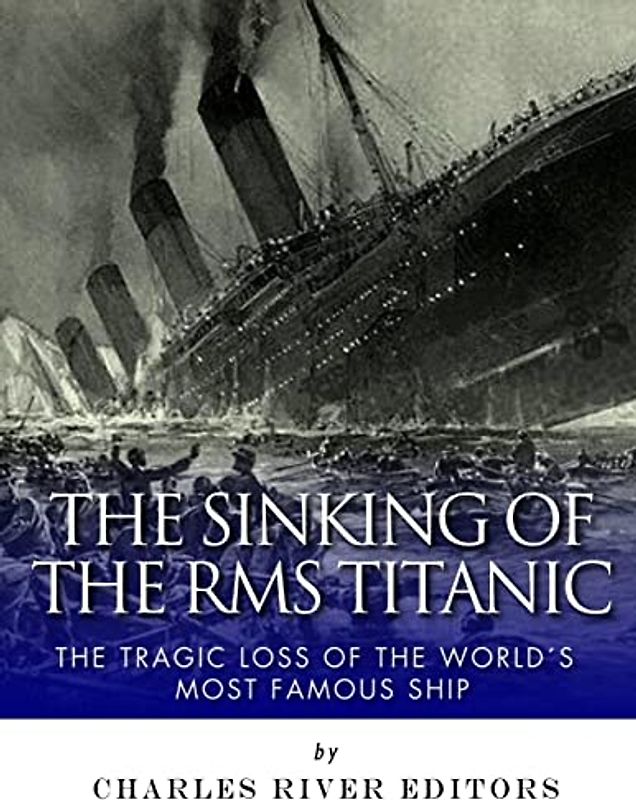 The Sinking of the RMS Titanic: The Tragic Loss of the World’s Most Famous Ship