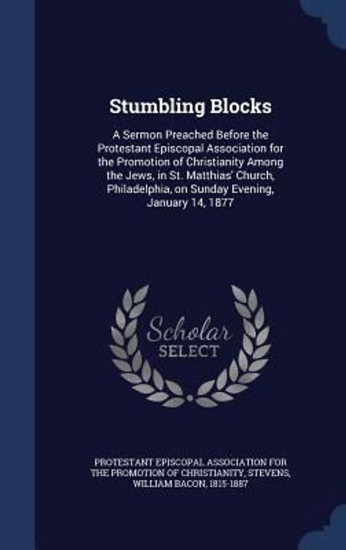 Stumbling Blocks: A Sermon Preached Before the Protestant Episcopal Association for the Promotion of Christianity Among the Jews, in St.