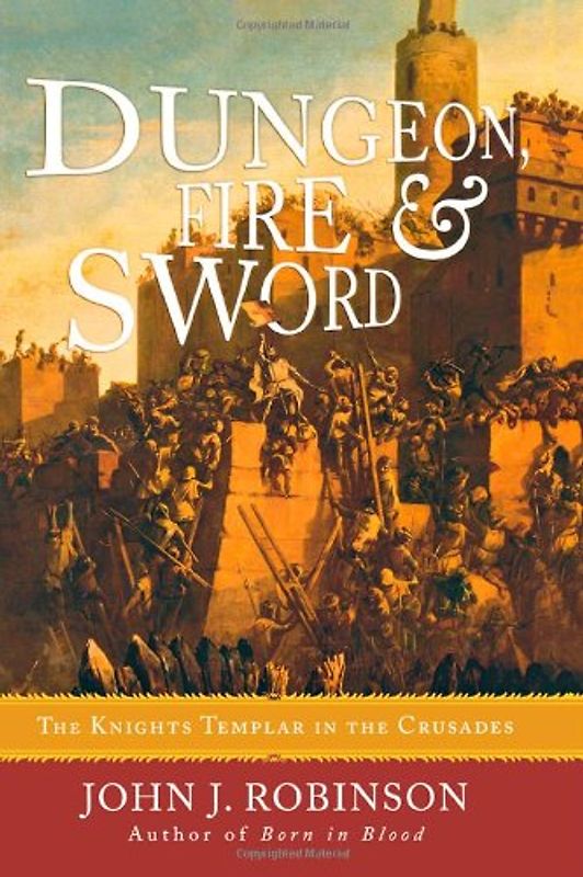 Dungeon, Fire & Sword: The Knights Templar in the Crusades - Robinson, Johnson J.
