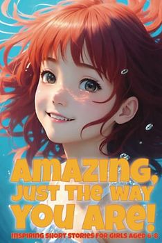 Amazing, just the way you are! Inspiring short stories for girls aged 6-8: A collection of motivational stories for girls about courage, friendship, ... self-confidence (Inspiring stories for girls)