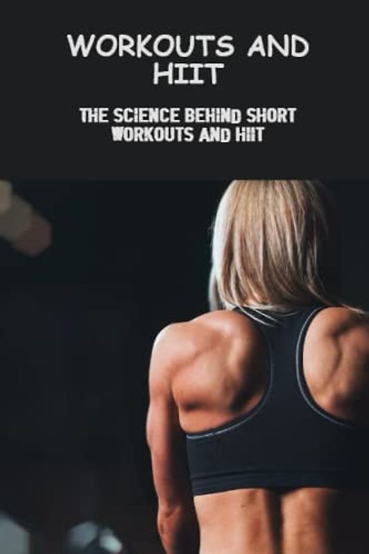 Workouts And Hiit: The Science Behind Short Workouts And Hiit