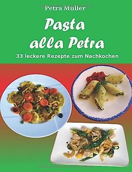 Pasta alla Petra: 33 leckere Rezepte zum Nachkochen (Petras Kochbücher)