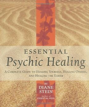 Essential Psychic Healing: A Complete Guide to Healing Yourself, Healing Others, and Healing the Earth - Diane Stein
