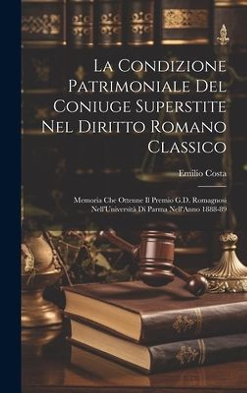 La Condizione Patrimoniale Del Coniuge Superstite Nel Diritto Romano Classico: Memoria Che Ottenne Il Premio G.D. Romagnosi Nell'Università Di Parma N