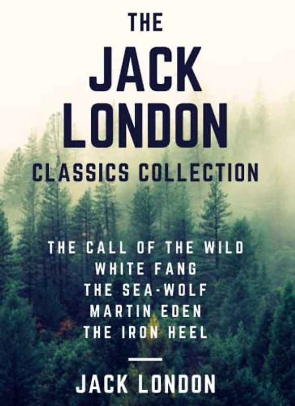 The Jack London Classics Collection: The Call of the Wild, White Fang, The Sea-Wolf, Martin Eden, The Iron Heel