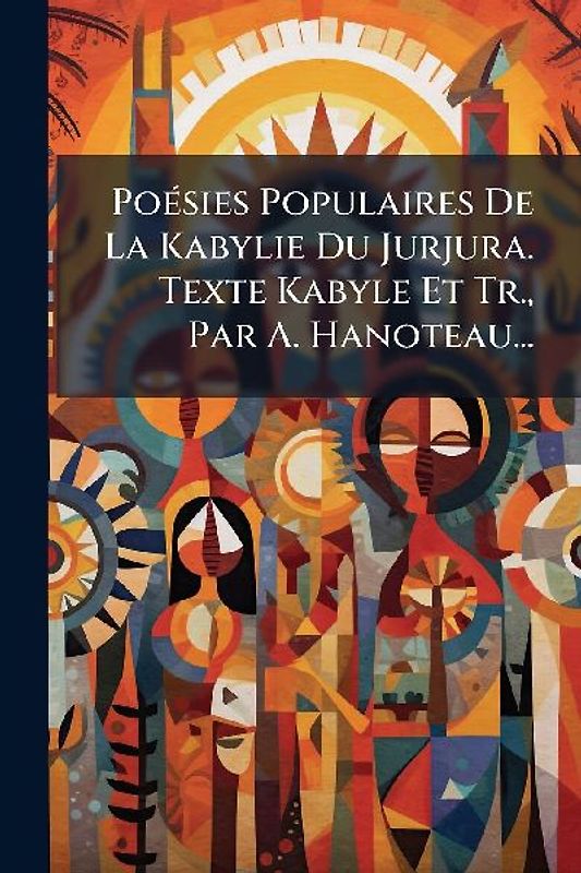 PoÃ(c)sies Populaires De La Kabylie Du Jurjura. Texte Kabyle Et Tr., Par A. Hanoteau...