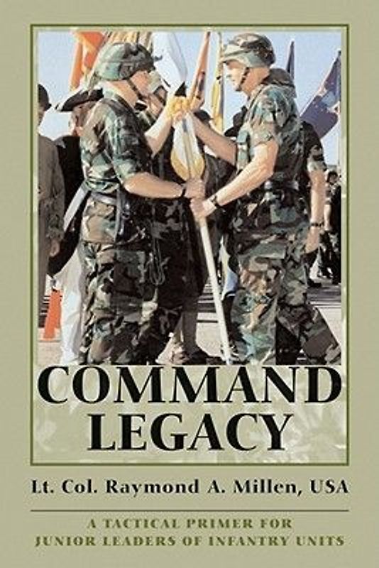 Command Legacy (P): A Tactical Primer for Junior Leaders of Infantry Units - Millen, Raymond A.