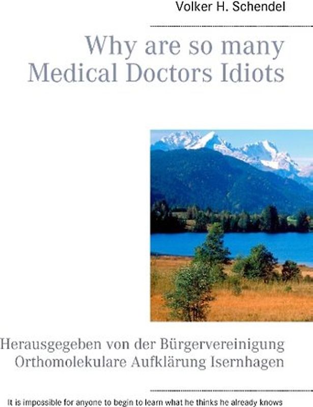 Why are so many Medical Doctors Idiots. Herausgegeben von der Bürgervereinigung Orthomolekulare Aufklärung Isernhagen