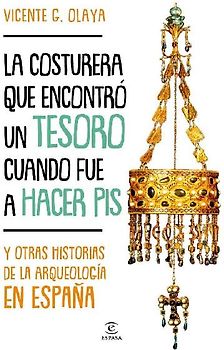 La costurera que encontró un tesoro cuando fue a hacer pis : y otras historias de la arqueología en España