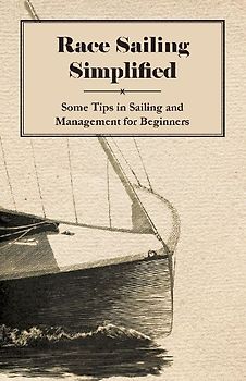 Race Sailing Simplified - Some Tips in Sailing and Management for Beginners