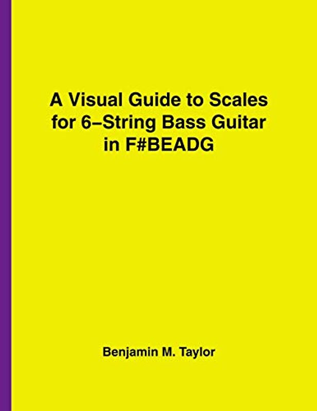 A Visual Guide to Scales for 6-String Bass Guitar in F#BEADG: A Reference Text for Classical, Modal, Blues, Jazz and Exotic Scales