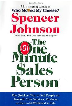 The One Minute Sales Person: The Quickest Way to Sell People on Yourself, Your Services, Products, or Ideas--at Work and in Life - Spencer Johnson
