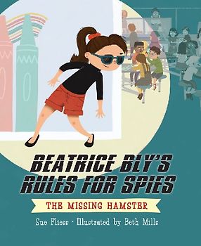 Beatrice Bly's Rules for Spies 1: The Missing Hamster