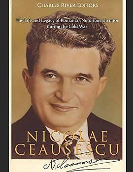 Nicolae Ceaușescu: The Life and Legacy of Romania’s Notorious Dictator during the Cold War
