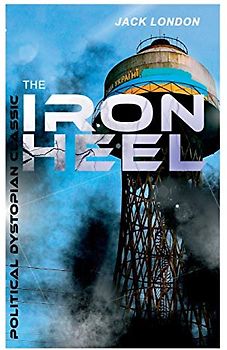 THE IRON HEEL (Political Dystopian Classic): The Pioneer Dystopian Novel that Predicted the Rise of Fascism