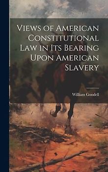 Views of American Constitutional Law in its Bearing Upon American Slavery
