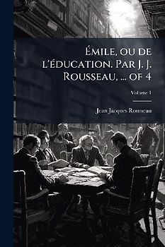 Ãmile, ou de l'Ã(c)ducation. Par J. J. Rousseau, ... of 4