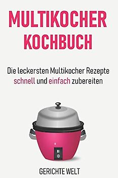 Multikocher Kochbuch: Die leckersten Multikocher Rezepte schnell und einfach zubereiten
