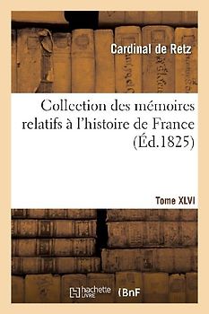 Collection Des Mémoires Relatifs À l'Histoire de France. Mémoires Du Cardinal de Retz. Tome XLVI