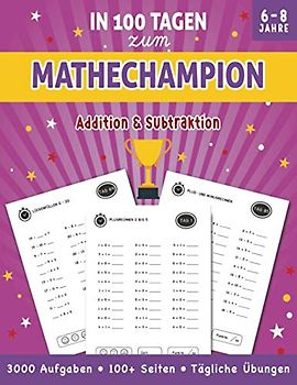 In 100 Tagen zum Mathechampion - Addition & Subtraktion: 3000 Aufgaben • 100 Seiten + Lösungsteil • Tägliche Kopfrechen Übungen für Kinder zwischen 6 und 8 Jahren