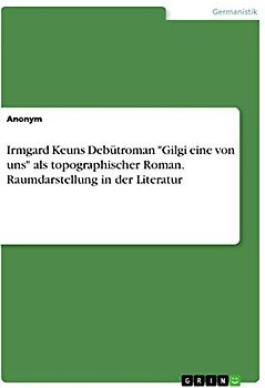 Irmgard Keuns Debütroman "Gilgi eine von uns" als topographischer Roman. Raumdarstellung in der Literatur