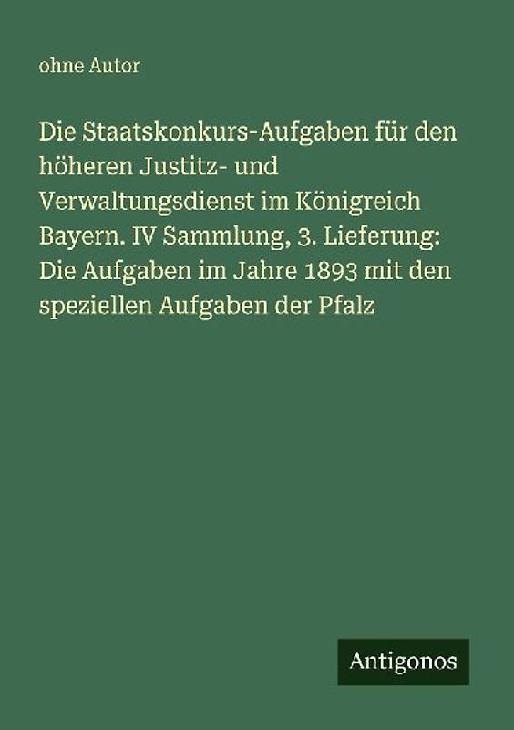 Die Staatskonkurs-Aufgaben für den höheren Justitz- und Verwaltungsdienst im Königreich Bayern. IV Sammlung, 3. Lieferung: Die Aufgaben im Jahre 1893 mit den speziellen Aufgaben der Pfalz