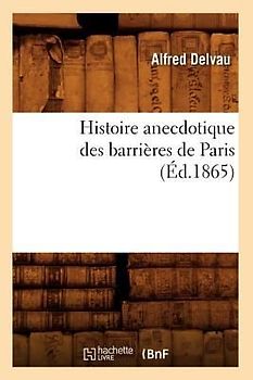 Histoire Anecdotique Des Barrières de Paris (Éd.1865)