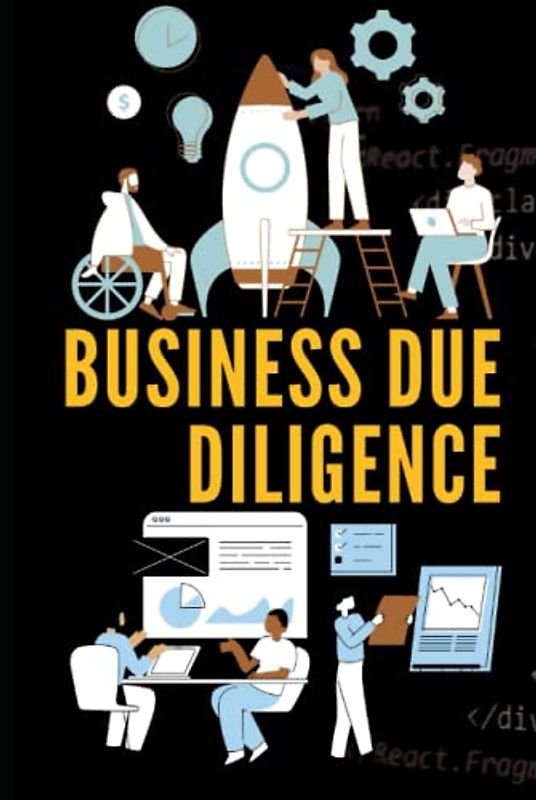 Business Due Diligence: The Handbook For Entrepreneur , Startups, Consultant, Business Owner, Analyst, Private Equity And Venture Capital Firms Who Acquire Other Business