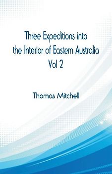 Three Expeditions into the Interior of Eastern Australia,