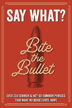 Say What? Over 300 Common & Not-So-Common Phrases That Make No Sense (Until Now) Softcover Book