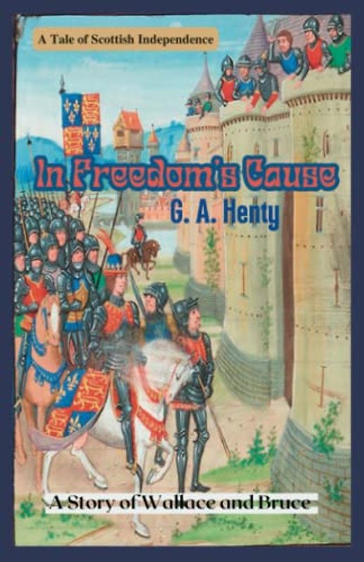 In Freedom's Cause A Story of Wallace and Bruce: A Tale of Scottish Independence (Annotated)