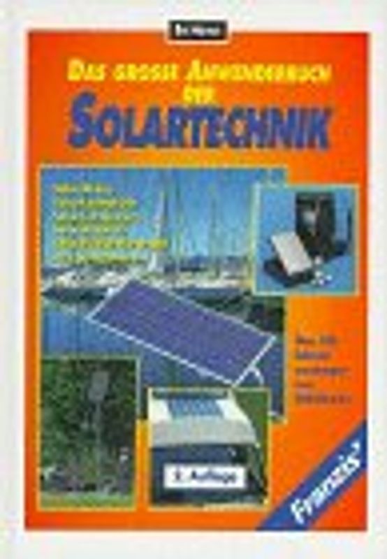 Das grosse Anwenderbuch der Solartechnik. Solar-Akkus, Solar-Ladegeräte, Solar-Lichtquellen, Solar-Antriebe, Solar-Kühleinrichtungen zum Selberbauen