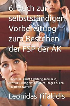 6. Buch zur selbstständigen Vorbereitung zum Bestehen der FSP der ÄK: Schritt für Schritt Anleitung Anamnese, Arztbrief, kollegiales Gespräch, Fragen ... Bestehen der FSP Medizin bundesweit, Band 12)